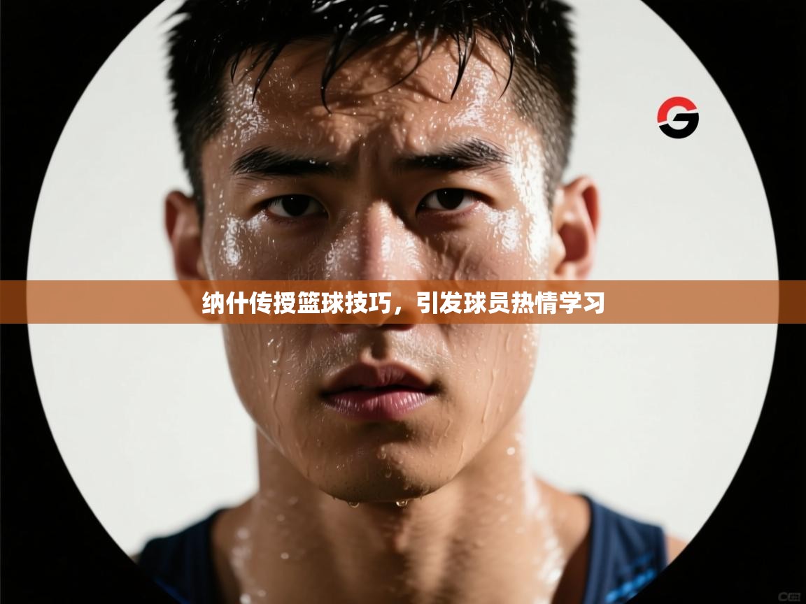 纳什传授篮球技巧,引发球员热情学习 第2张