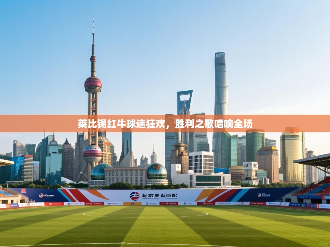 莱比锡红牛球迷狂欢，胜利之歌唱响全场