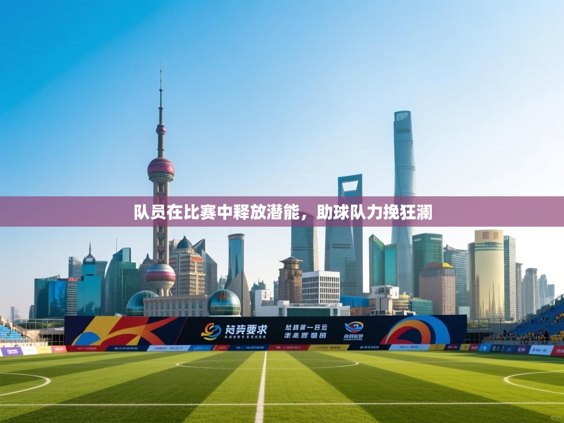 队员在比赛中释放潜能，助球队力挽狂澜
