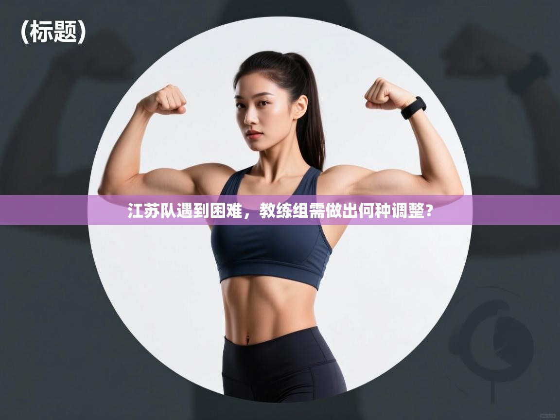江苏队遇到困难，教练组需做出何种调整？  第1张