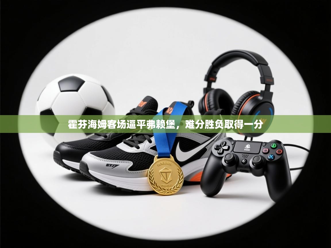 霍芬海姆客场逼平弗赖堡,难分胜负取得一分 第1张