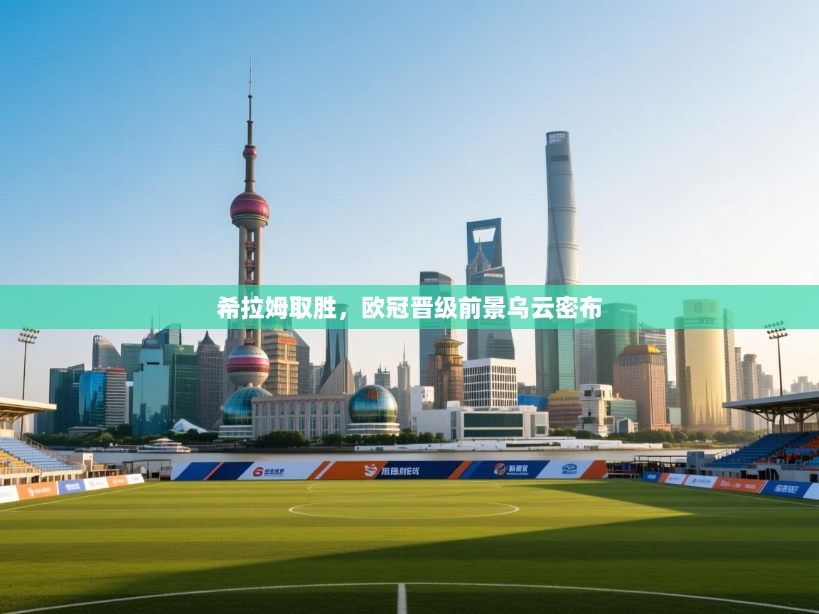 希拉姆取胜,欧冠晋级前景乌云密布 第2张