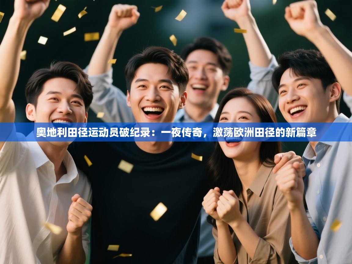 奥地利田径运动员破纪录:一夜传奇,激荡欧洲田径的新篇章 第2张