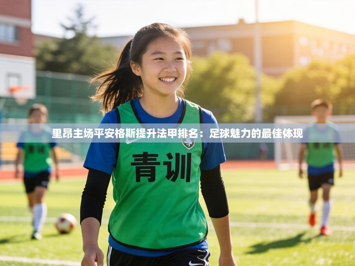 里昂主场平安格斯提升法甲排名:足球魅力的最佳体现 第1张